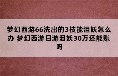 梦幻西游66洗出的3技能泪妖怎么办 梦幻西游日游泪妖30万还能赚吗